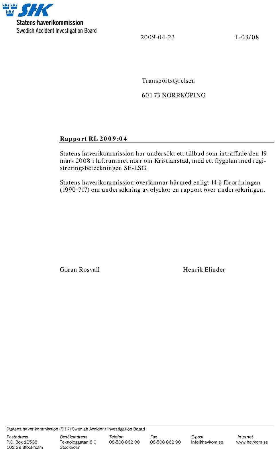 Statens haverikommission överlämnar härmed enligt 14 förordningen (1990:717) om undersökning av olyckor en rapport över undersökningen.