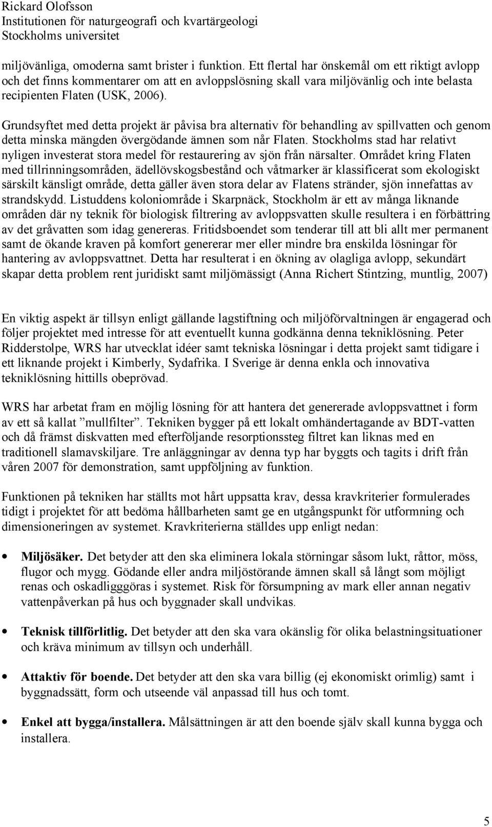 Grundsyftet med detta projekt är påvisa bra alternativ för behandling av spillvatten och genom detta minska mängden övergödande ämnen som når Flaten.