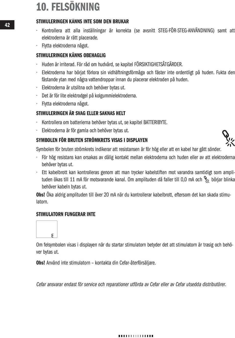 Elektroderna har börjat förlora sin vidhäftningsförmåga och fäster inte ordentligt på huden. Fukta den fästande ytan med några vattendroppar innan du placerar elektroden på huden.