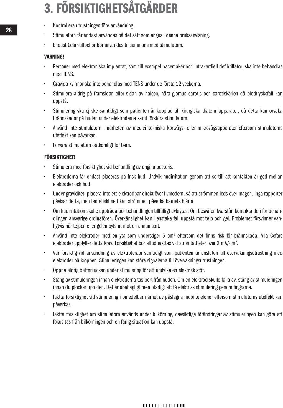 Gravida kvinnor ska inte behandlas med TEN under de första 12 veckorna. timulera aldrig på framsidan eller sidan av halsen, nära glomus carotis och carotiskärlen då blodtrycksfall kan uppstå.