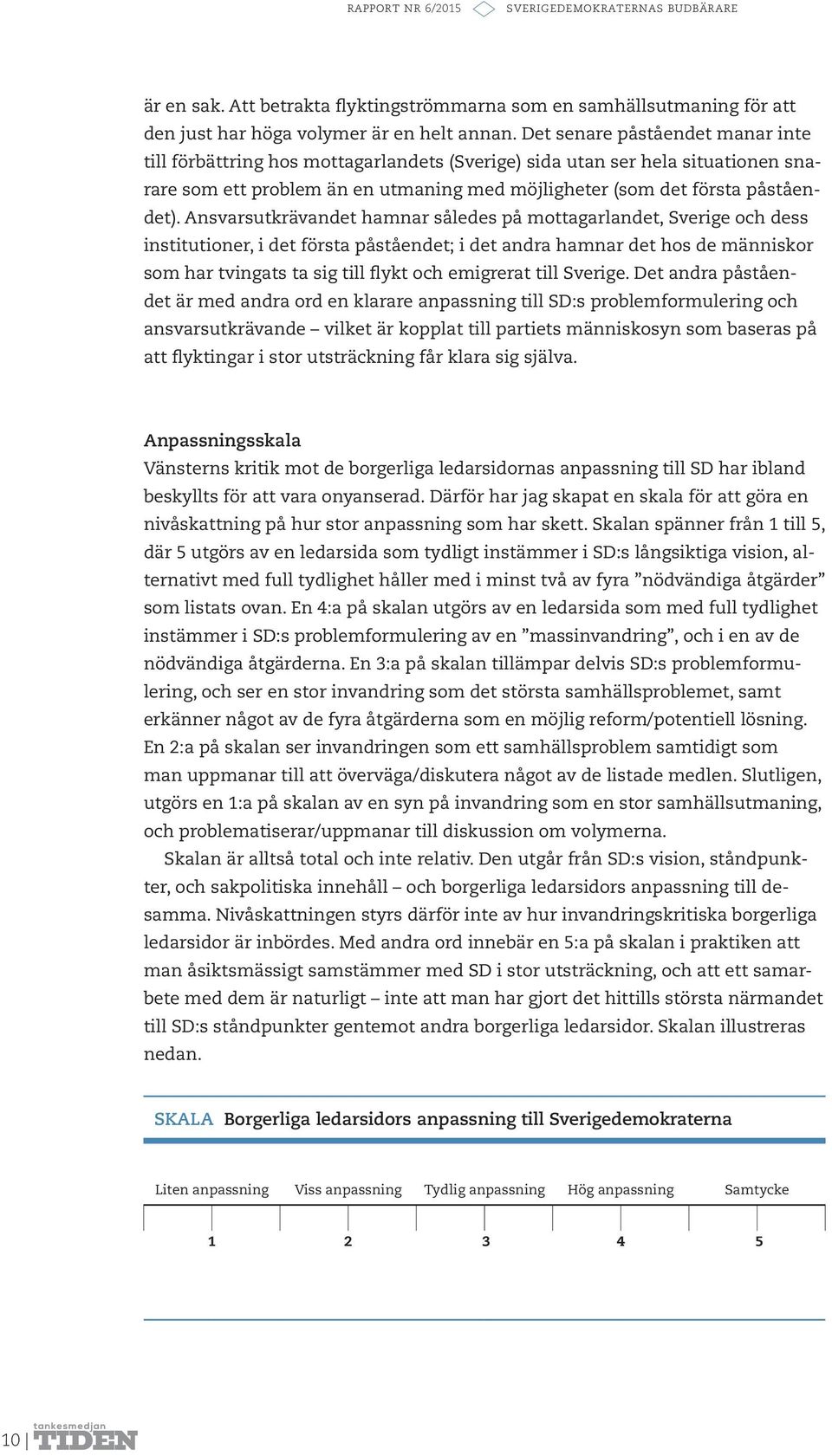 Ansvarsutkrävandet hamnar således på mottagarlandet, Sverige och dess institutioner, i det första påståendet; i det andra hamnar det hos de människor som har tvingats ta sig till flykt och emigrerat