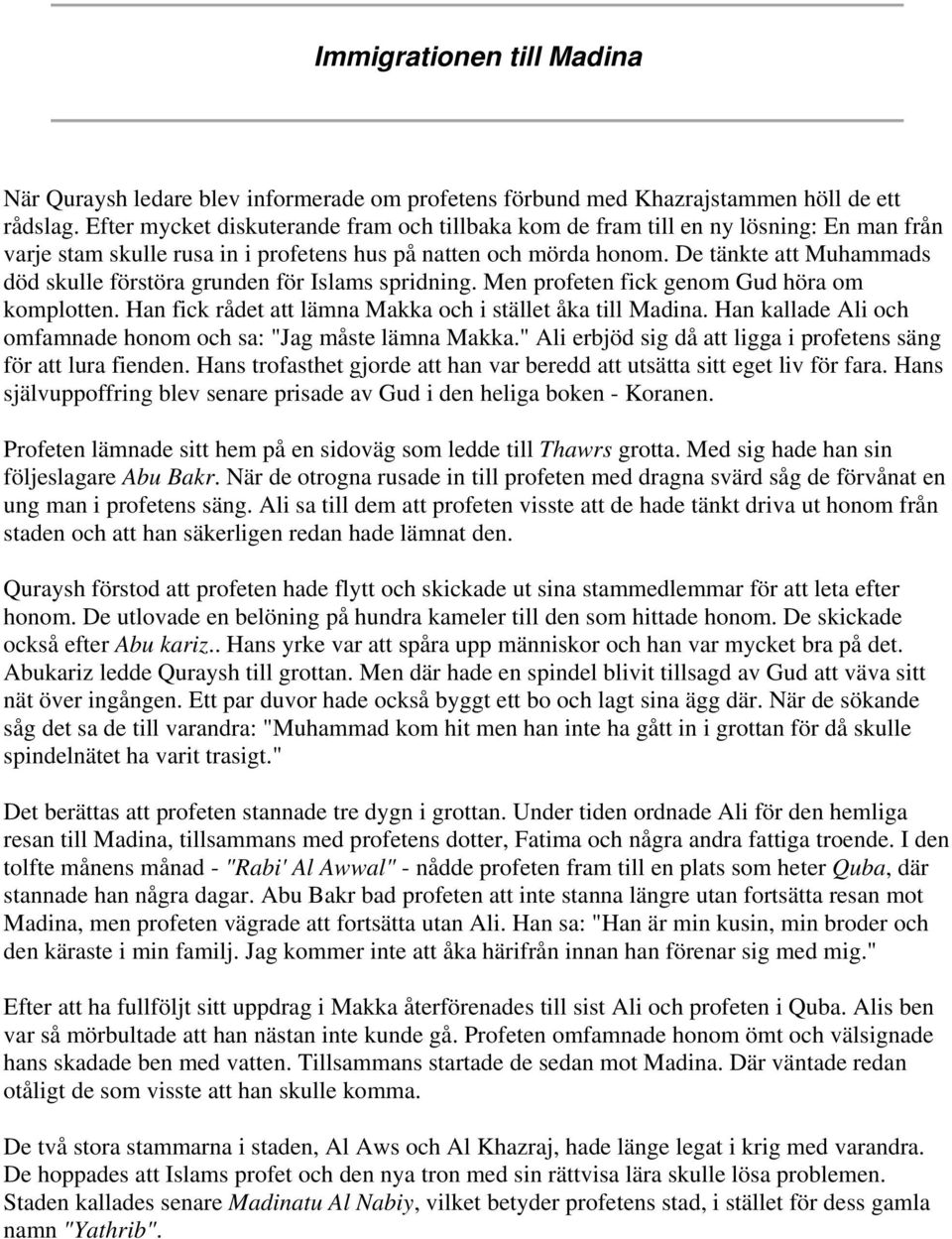 De tänkte att Muhammads död skulle förstöra grunden för Islams spridning. Men profeten fick genom Gud höra om komplotten. Han fick rådet att lämna Makka och i stället åka till Madina.