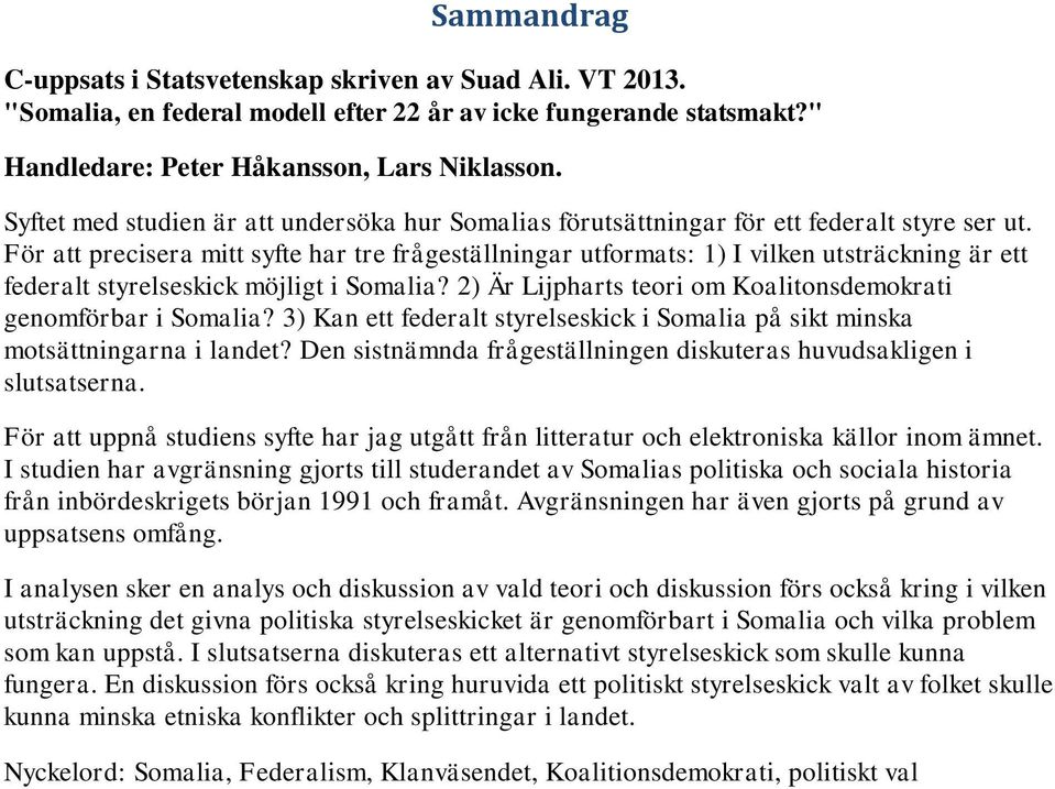 För att precisera mitt syfte har tre frågeställningar utformats: 1) I vilken utsträckning är ett federalt styrelseskick möjligt i Somalia?