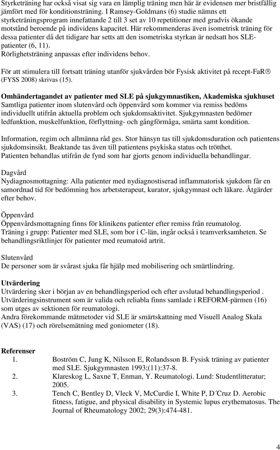 Här rekommenderas även isometrisk träning för dessa patienter då det tidigare har setts att den isometriska styrkan är nedsatt hos SLEpatienter (6, 11).