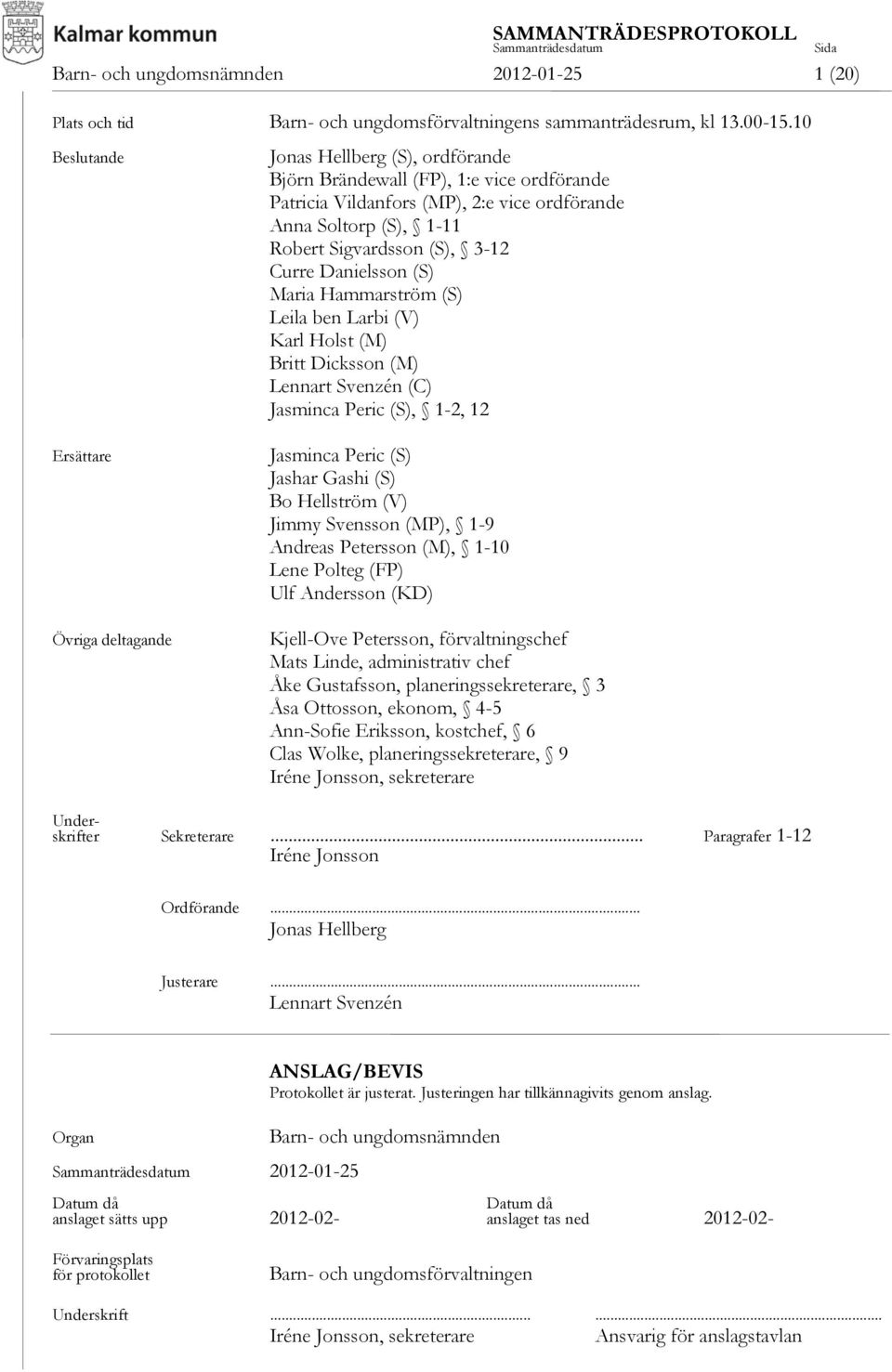 Danielsson (S) Maria Hammarström (S) Leila ben Larbi (V) Karl Holst (M) Britt Dicksson (M) Lennart Svenzén (C) Jasminca Peric (S), 1-2, 12 Ersättare Övriga deltagande Jasminca Peric (S) Jashar Gashi