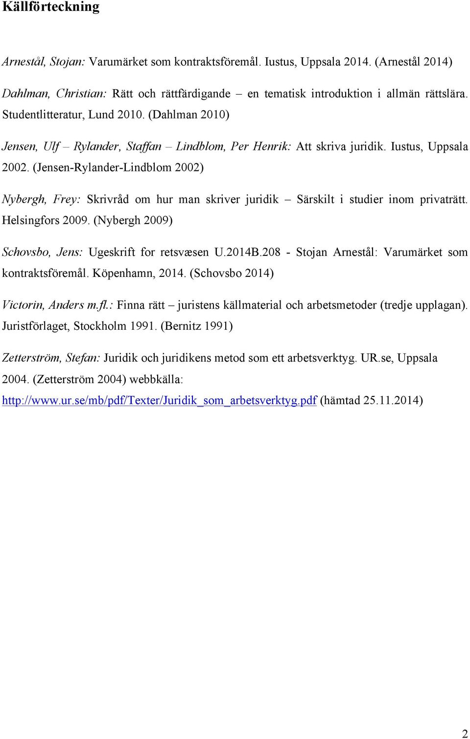 (Jensen-Rylander-Lindblom 2002) Nybergh, Frey: Skrivråd om hur man skriver juridik Särskilt i studier inom privaträtt. Helsingfors 2009. (Nybergh 2009) Schovsbo, Jens: Ugeskrift for retsvæsen U.2014B.