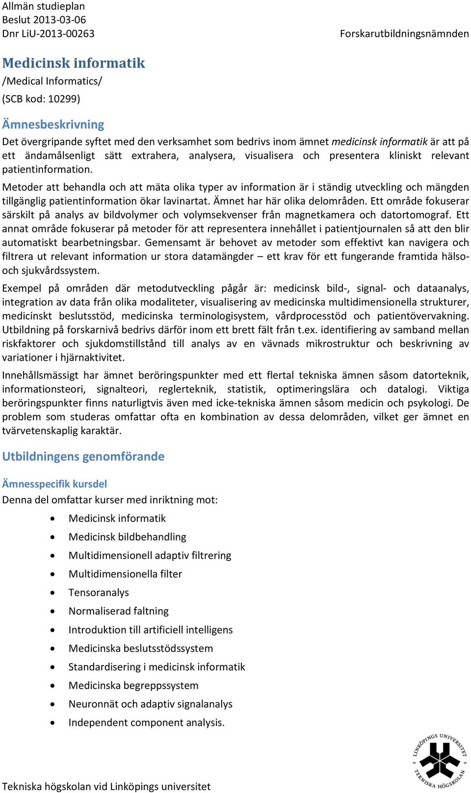 Metoder att behandla och att mäta olika typer av information är i ständig utveckling och mängden tillgänglig patientinformation ökar lavinartat. Ämnet har här olika delområden.