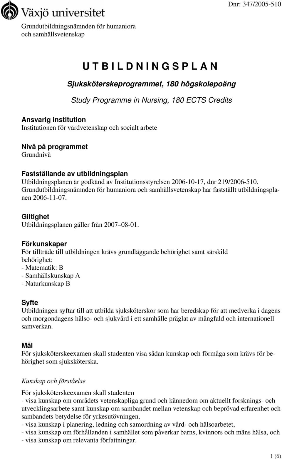219/2006-510. Grundutbildningsnämnden för humaniora och samhällsvetenskap har fastställt utbildningsplanen 2006-11-07. Giltighet Utbildningsplanen gäller från 2007 08-01.