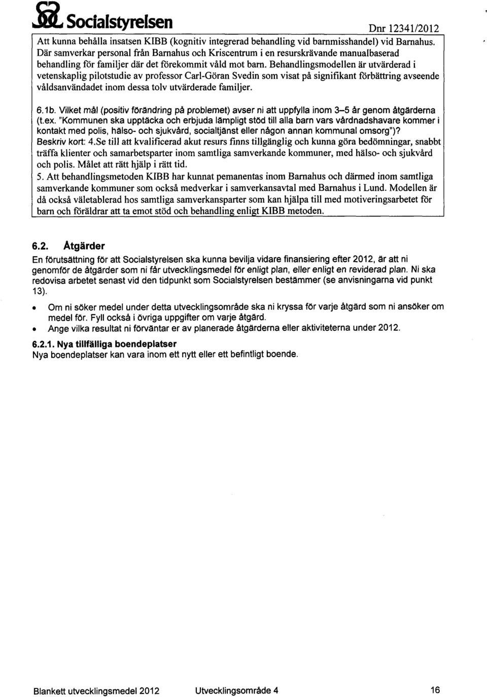 Behandlingsmodellen är utvärderad i vetenskaplig pilotstudie av professor Carl-Göran Svedin som visat på signifikant förbättring avseende våldsanvändadet inom dessa tolv utvärderade familjer. 6.1b.