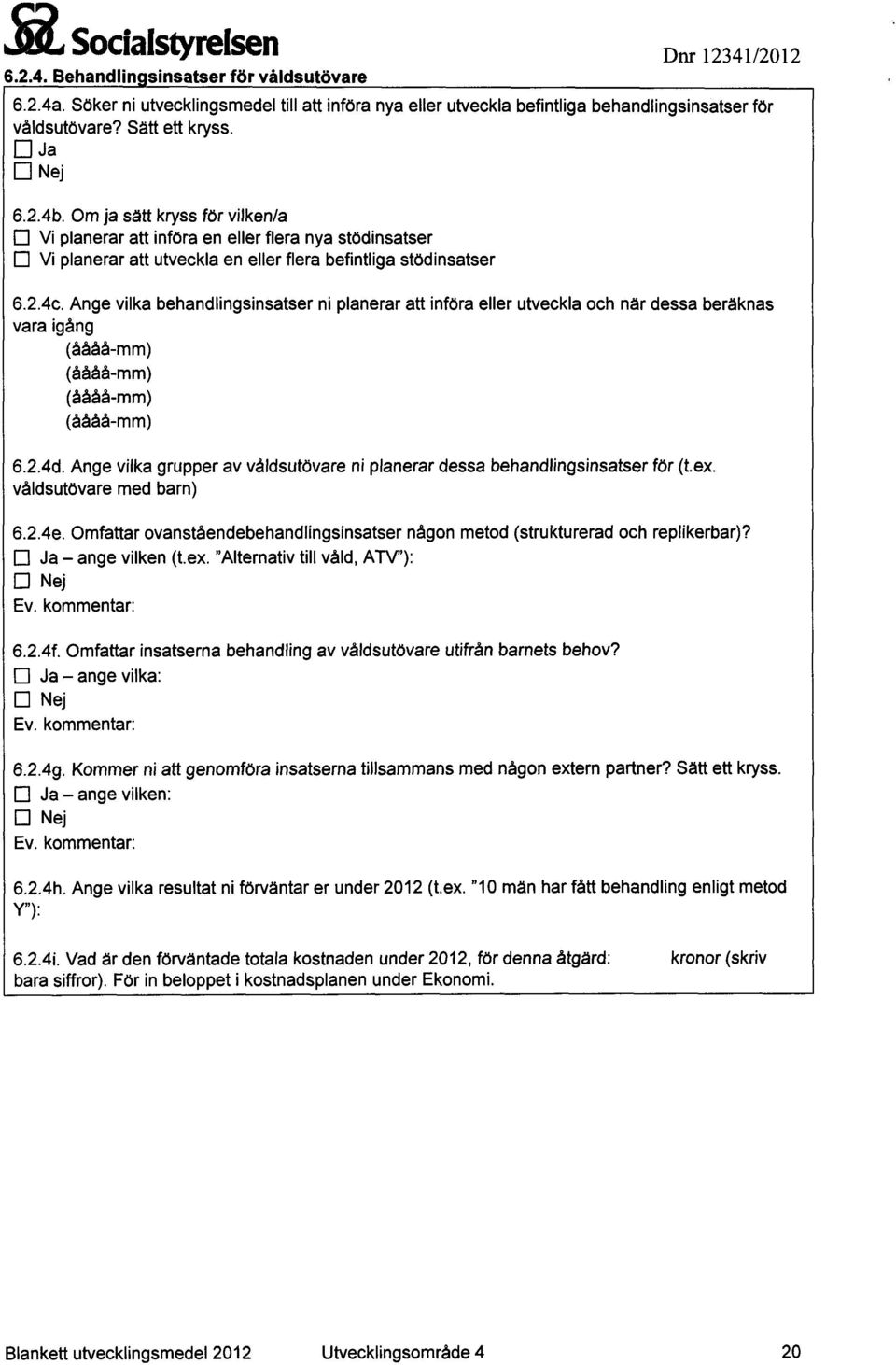 Ange vilka grupper av våldsutövare ni planerar dessa behandlingsinsatser för (t.ex. våldsutövare med barn) 6.2.4f. Omfattar insatserna behandling av våldsutövare utifrån barnets behov?