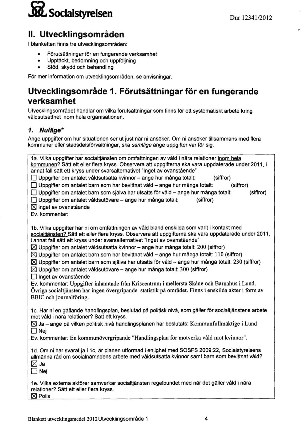 utvecklingsområden, se anvisningar. Utvecklingsområde 1. Förutsättningar verksamhet Utvecklingsområdet handlar om vilka förutsättningar som finns för våldsutsatthet inom hela organisationen.