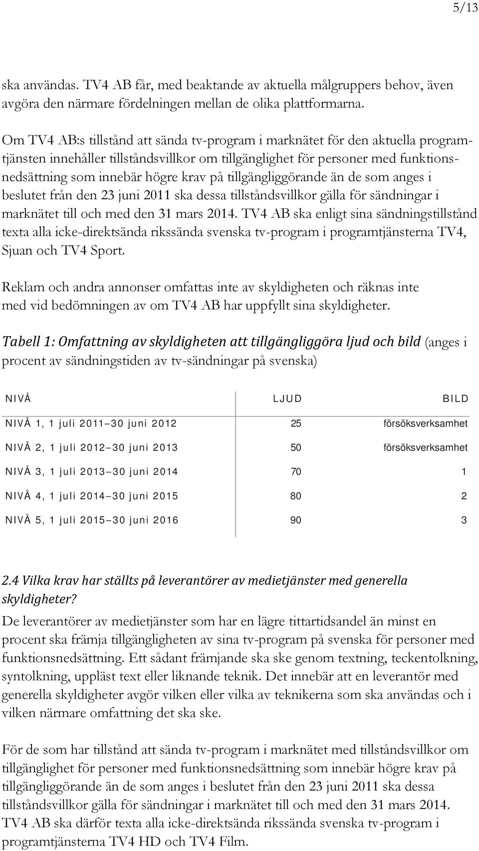 tillgängliggörande än de som anges i beslutet från den 23 juni 2011 ska dessa tillståndsvillkor gälla för sändningar i marknätet till och med den 31 mars 2014.