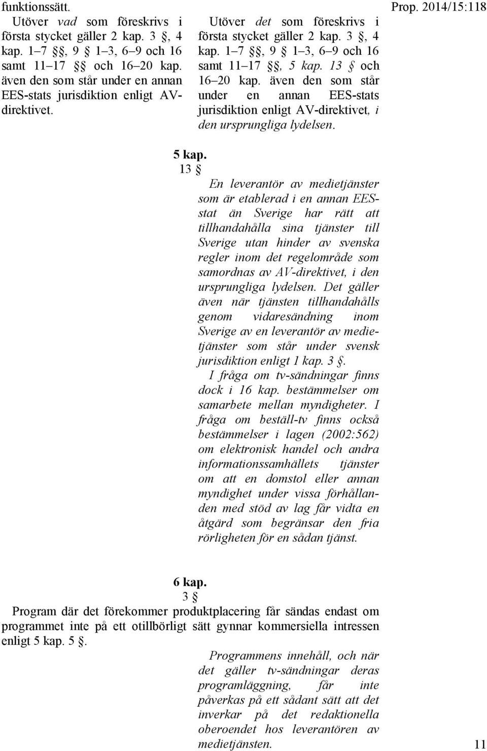 13 och 16 20 kap. även den som står under en annan EES-stats jurisdiktion enligt AV-direktivet, i den ursprungliga lydelsen. Prop. 2014/15:118 5 kap.