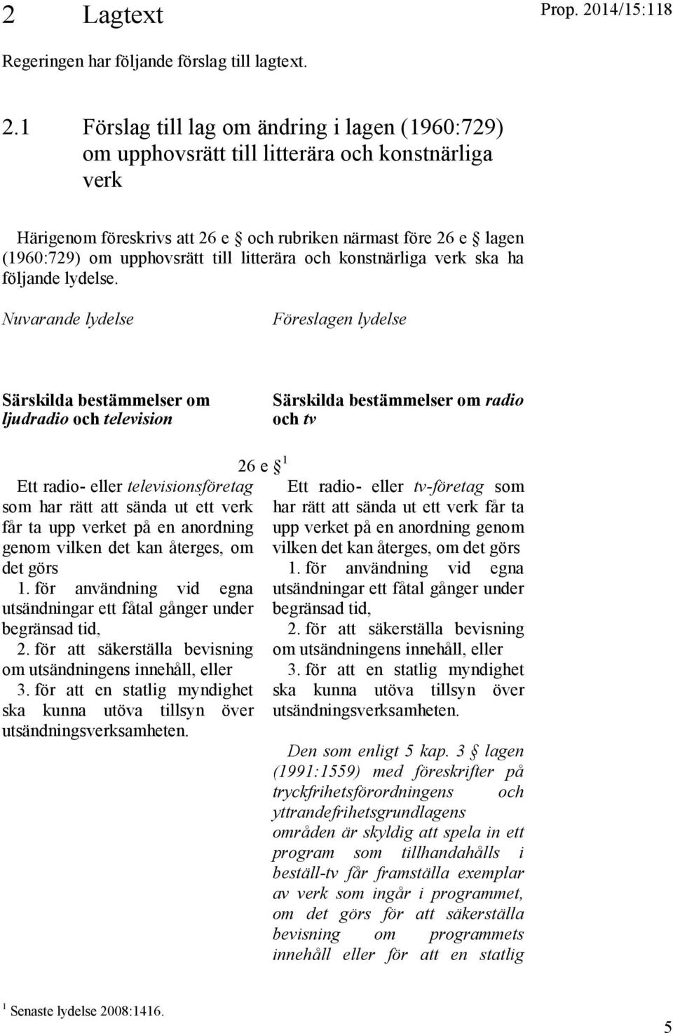 1 Förslag till lag om ändring i lagen (1960:729) om upphovsrätt till litterära och konstnärliga verk Härigenom föreskrivs att 26 e och rubriken närmast före 26 e lagen (1960:729) om upphovsrätt till