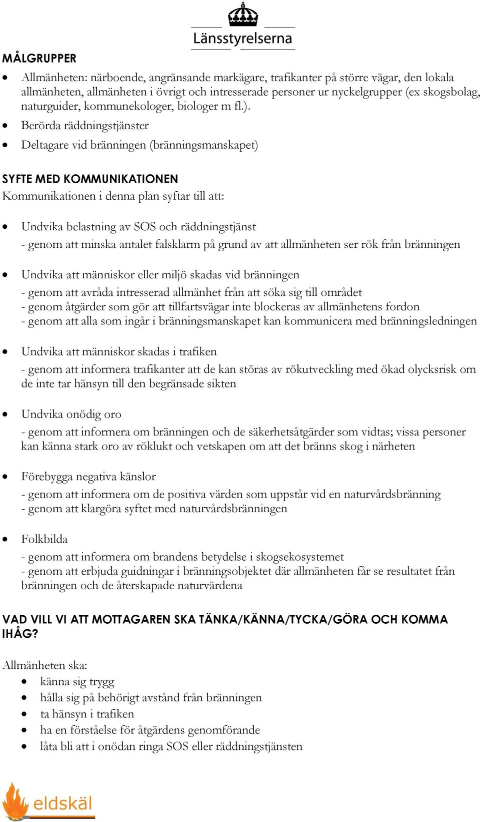 Berörda räddningstjänster Deltagare vid bränningen (bränningsmanskapet) SYFTE MED KOMMUNIKATIONEN Kommunikationen i denna plan syftar till att: Undvika belastning av SOS och räddningstjänst - genom