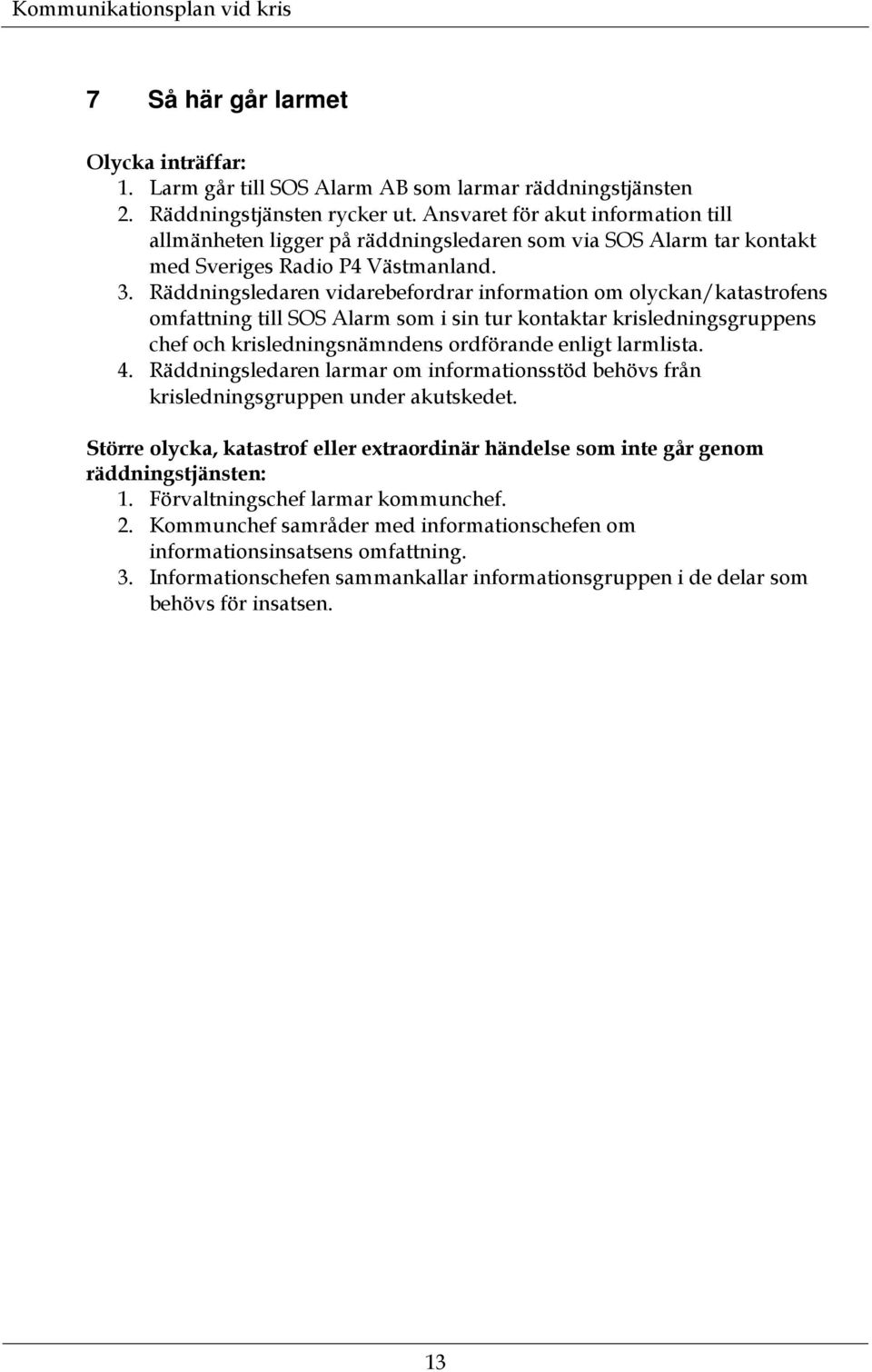 Räddningsledaren vidarebefordrar information om olyckan/katastrofens omfattning till SOS Alarm som i sin tur kontaktar krisledningsgruppens chef och krisledningsnämndens ordförande enligt larmlista.