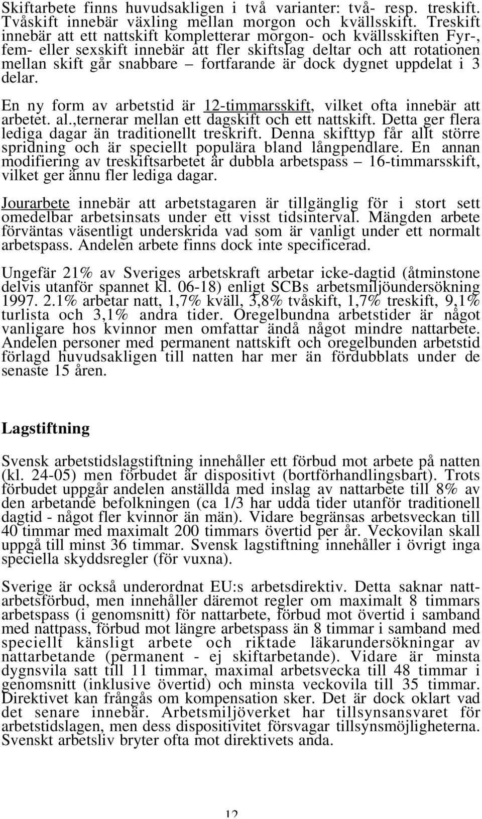 dygnet uppdelat i 3 delar. En ny form av arbetstid är 12-timmarsskift, vilket ofta innebär att arbetet. al.,ternerar mellan ett dagskift och ett nattskift.