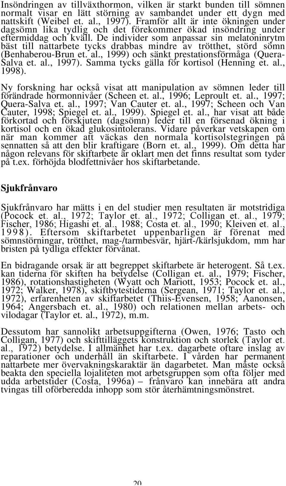 De individer som anpassar sin melatoninrytm bäst till nattarbete tycks drabbas mindre av trötthet, störd sömn (Benhaberou-Brun et. al., 1999) och sänkt prestationsförmåga (Quera- Salva et. al., 1997).