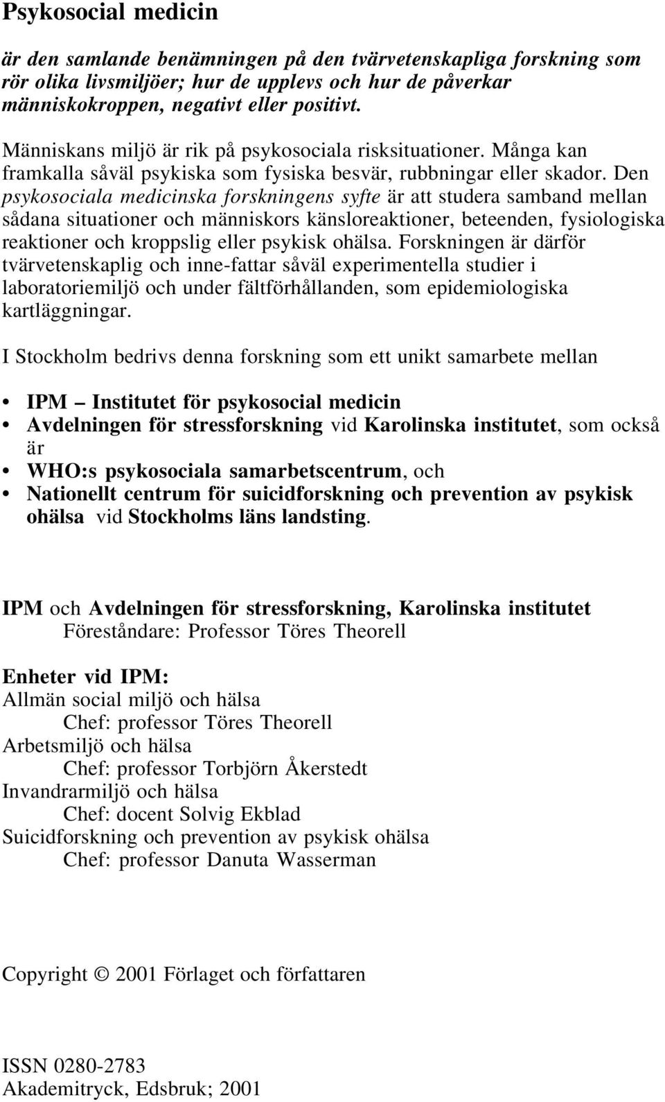 Den psykosociala medicinska forskningens syfte är att studera samband mellan sådana situationer och människors känsloreaktioner, beteenden, fysiologiska reaktioner och kroppslig eller psykisk ohälsa.