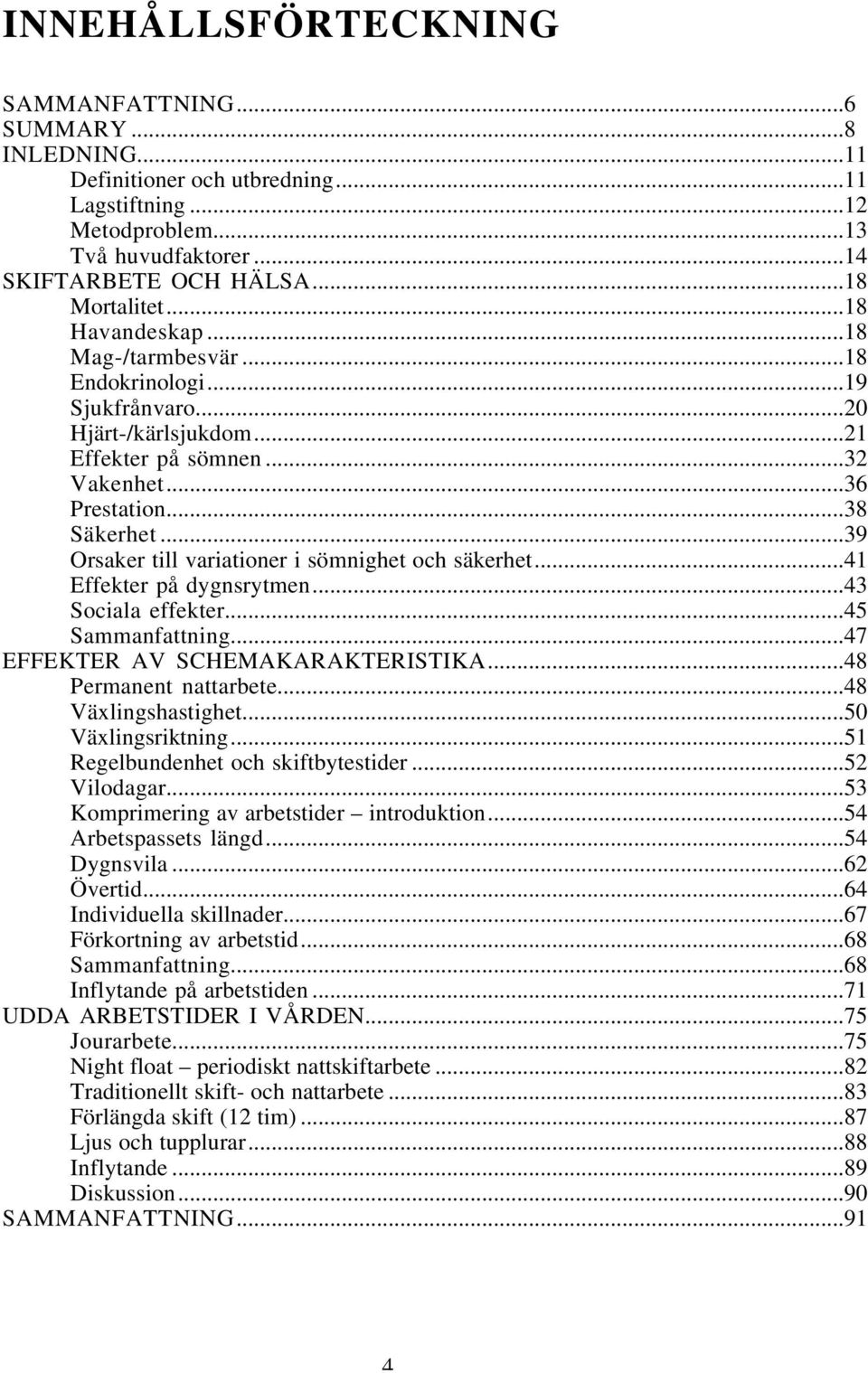 ..39 Orsaker till variationer i sömnighet och säkerhet...41 Effekter på dygnsrytmen...43 Sociala effekter...45 Sammanfattning...47 EFFEKTER AV SCHEMAKARAKTERISTIKA...48 Permanent nattarbete.