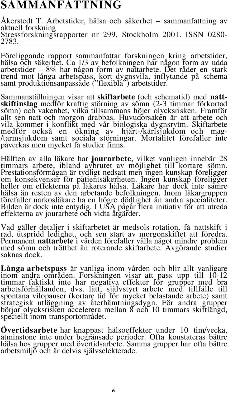 Det råder en stark trend mot långa arbetspass, kort dygnsvila, inflytande på schema samt produktionsanpassade ( flexibla ) arbetstider.