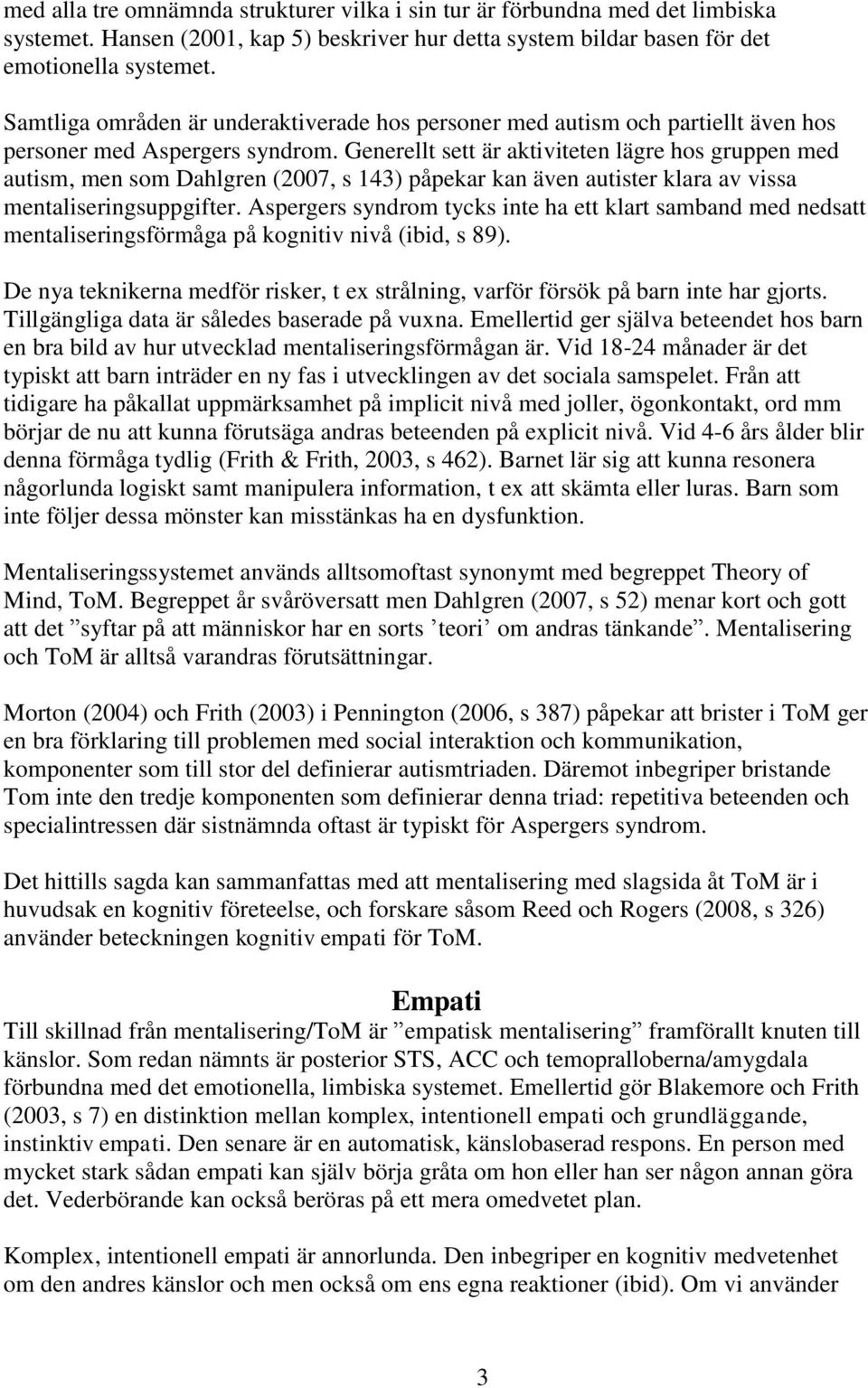 Generellt sett är aktiviteten lägre hos gruppen med autism, men som Dahlgren (2007, s 143) påpekar kan även autister klara av vissa mentaliseringsuppgifter.