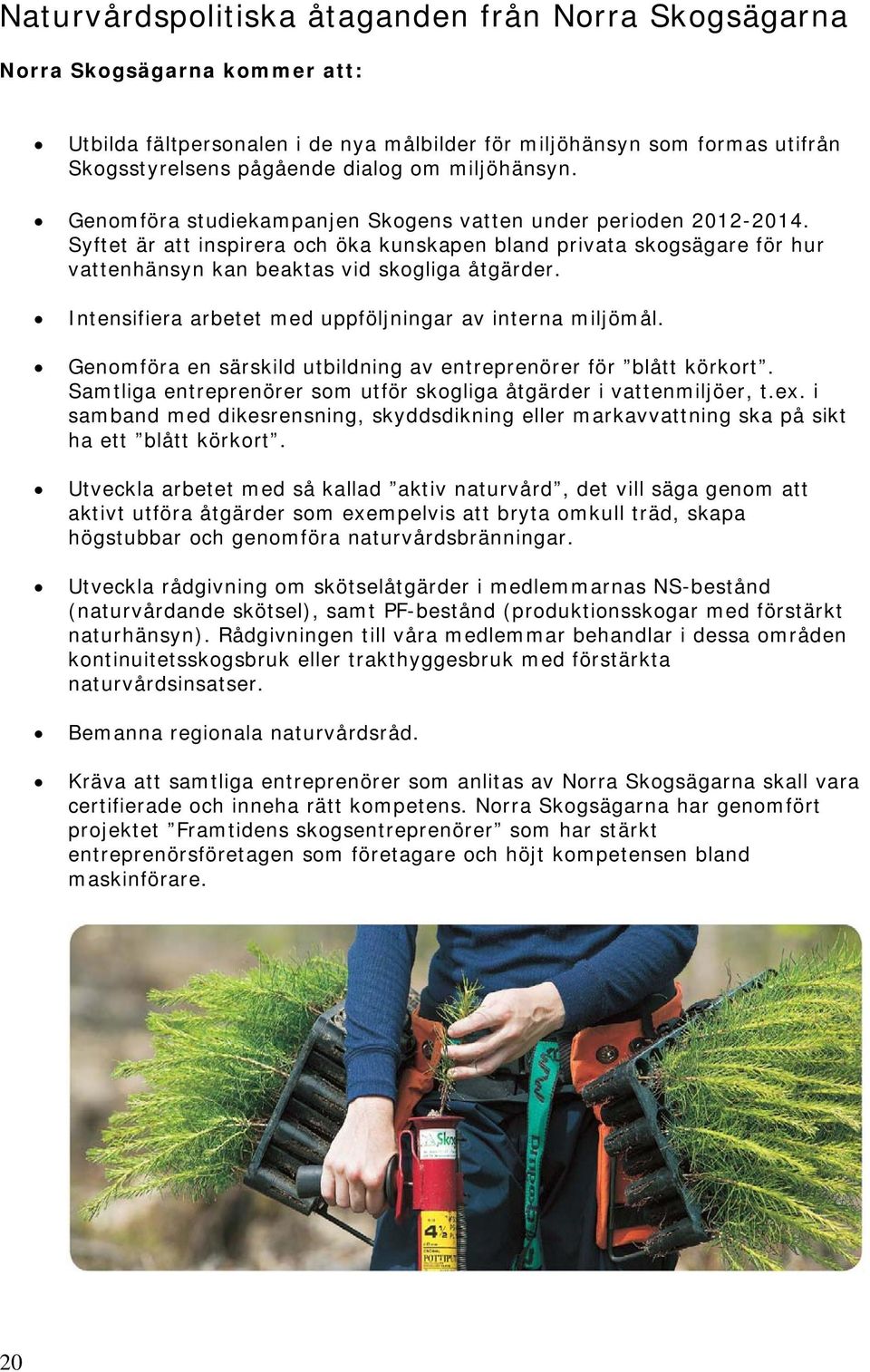 Syftet är att inspirera och öka kunskapen bland privata skogsägare för hur vattenhänsyn kan beaktas vid skogliga åtgärder. Intensifiera arbetet med uppföljningar av interna miljömål.