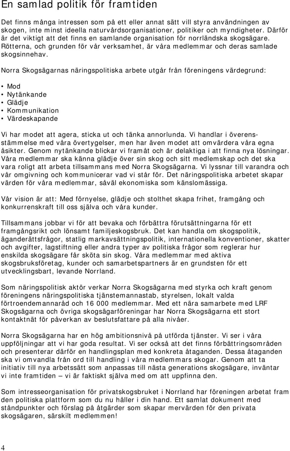 Norra Skogsägarnas näringspolitiska arbete utgår från föreningens värdegrund: Mod Nytänkande Glädje Kommunikation Värdeskapande Vi har modet att agera, sticka ut och tänka annorlunda.