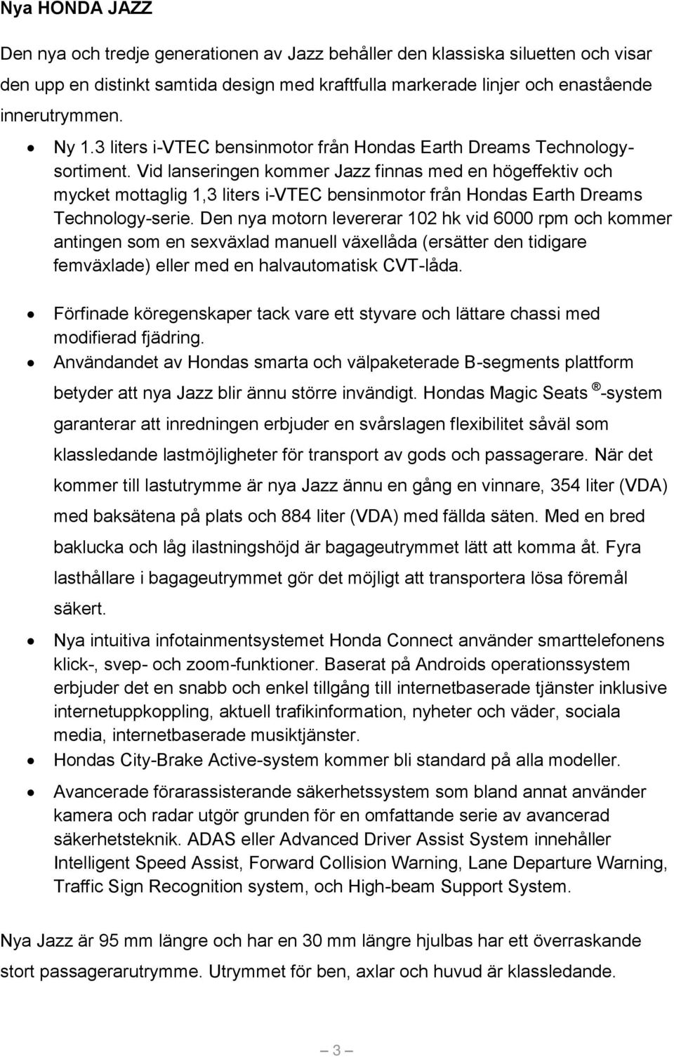 Vid lanseringen kommer Jazz finnas med en högeffektiv och mycket mottaglig 1,3 liters i-vtec bensinmotor från Hondas Earth Dreams Technology-serie.