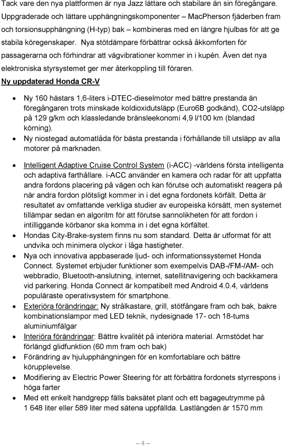 Nya stötdämpare förbättrar också åkkomforten för passagerarna och förhindrar att vägvibrationer kommer in i kupén. Även det nya elektroniska styrsystemet ger mer återkoppling till föraren.