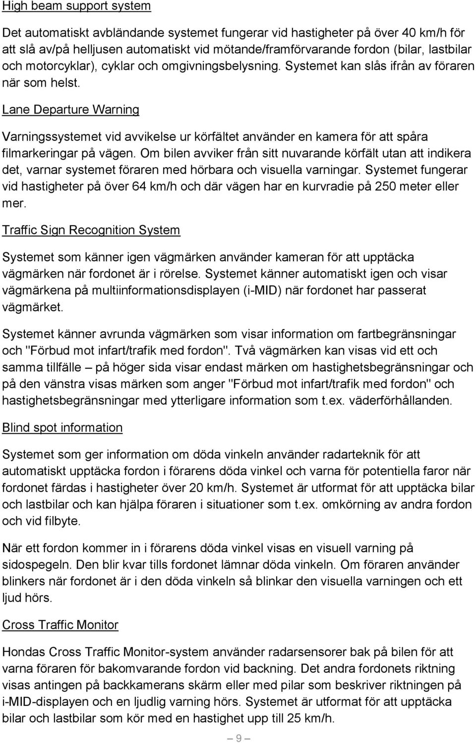 Lane Departure Warning Varningssystemet vid avvikelse ur körfältet använder en kamera för att spåra filmarkeringar på vägen.