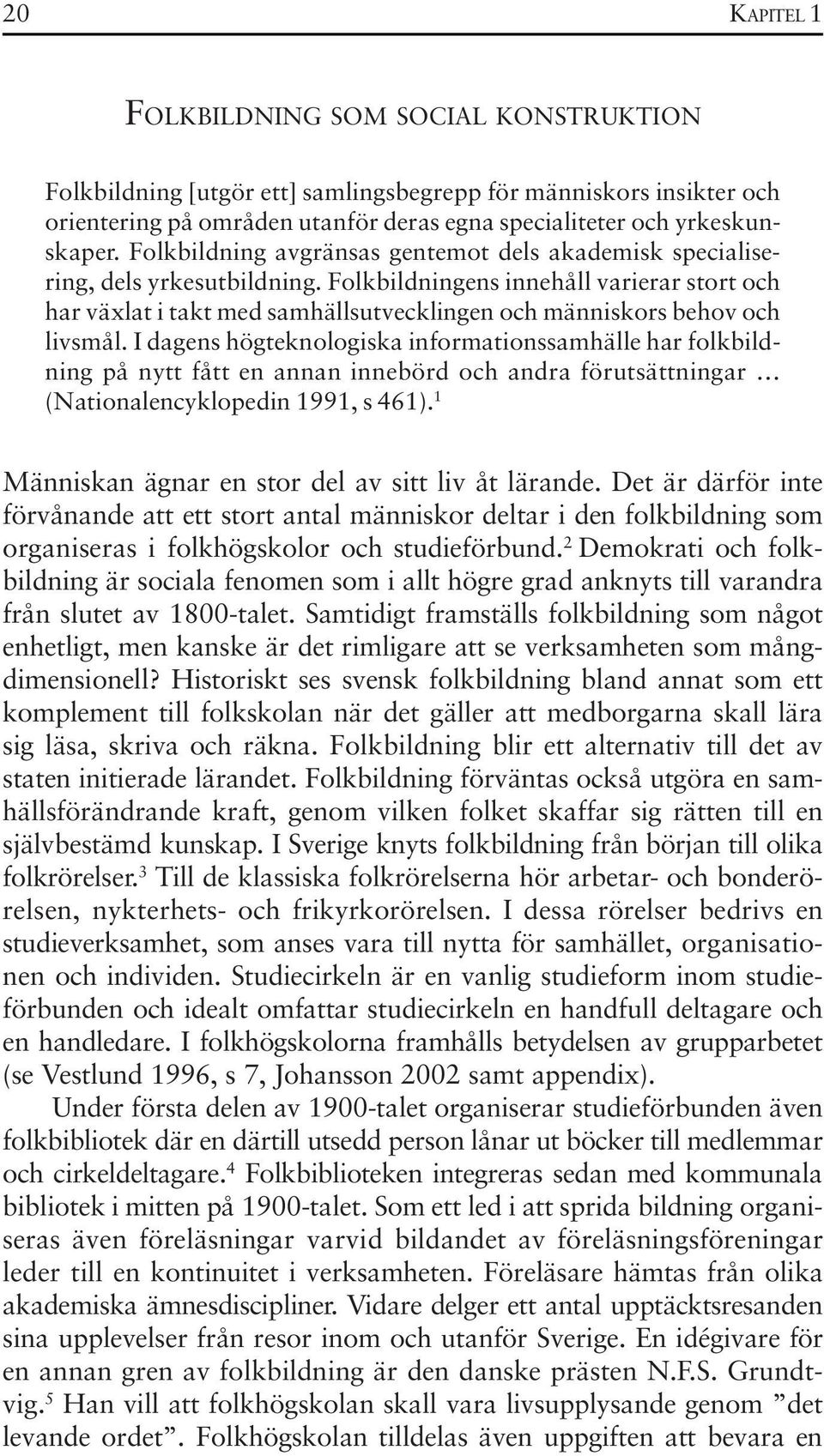 Folkbildningens innehåll varierar stort och har växlat i takt med samhällsutvecklingen och människors behov och livsmål.