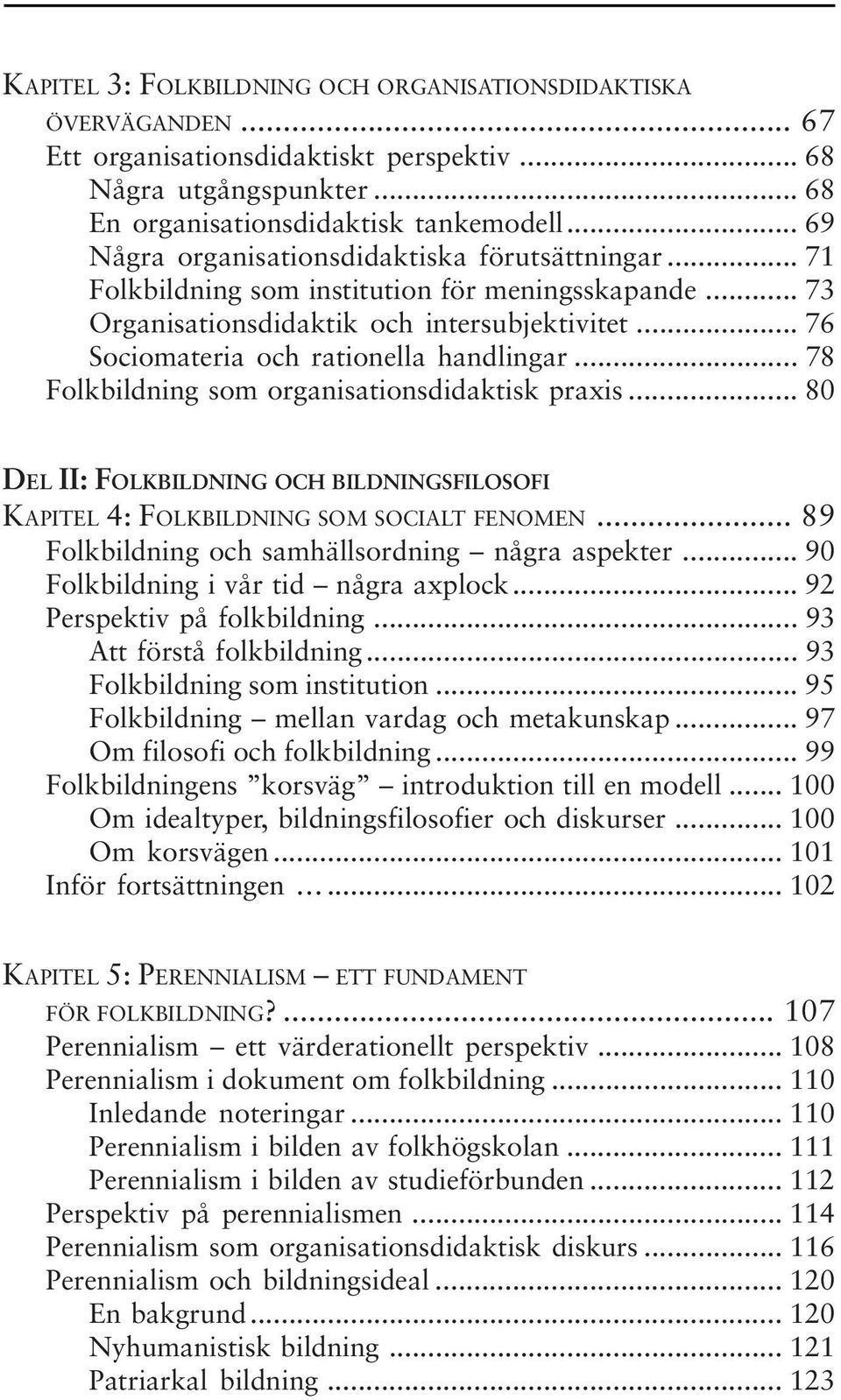 .. 76 Sociomateria och rationella handlingar... 78 Folkbildning som organisationsdidaktisk praxis... 80 DEL II: FOLKBILDNING OCH BILDNINGSFILOSOFI KAPITEL 4: FOLKBILDNING SOM SOCIALT FENOMEN.