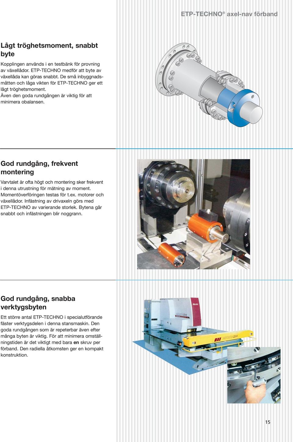 God rundgång, frekvent montering Varvtalet är ofta högt och montering sker frekvent i denna utrustning för mätning av moment. Momentöverföringen testas för t.ex. motorer och växellådor.