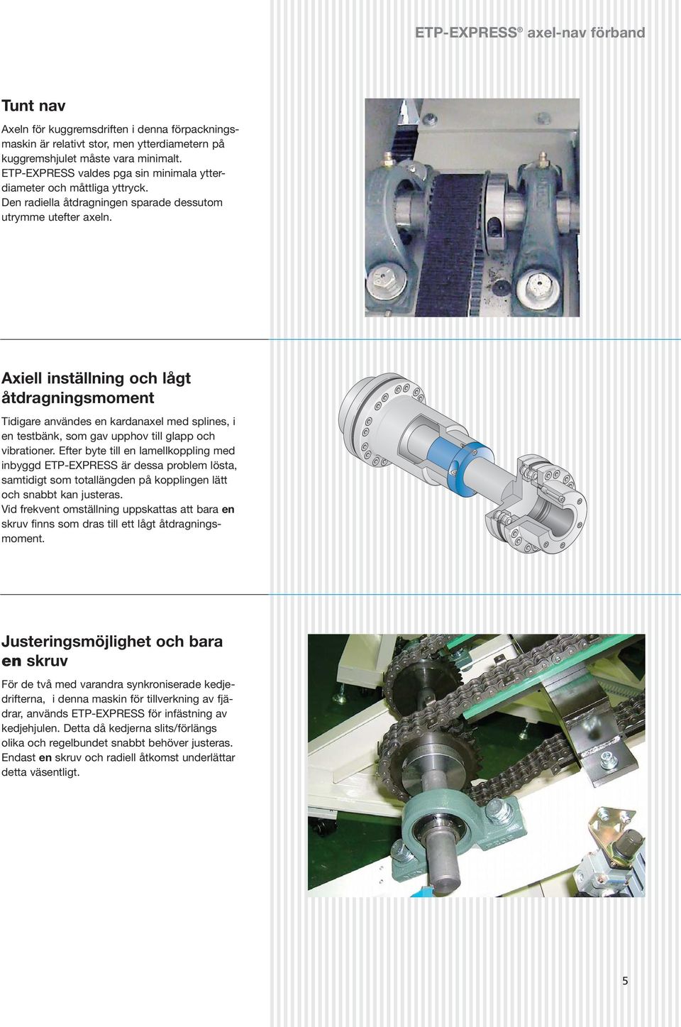 Axiell inställning och lågt åtdragningsmoment Tidigare användes en kardanaxel med splines, i en testbänk, som gav upphov till glapp och vibrationer.