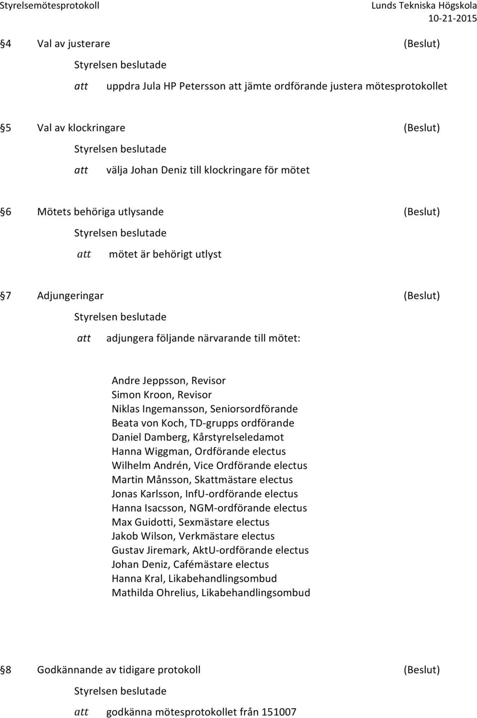 Seniorsordförande Beata von Koch, TD-grupps ordförande Daniel Damberg, Kårstyrelseledamot Hanna Wiggman, Ordförande electus Wilhelm Andrén, Vice Ordförande electus Martin Månsson, Skattmästare