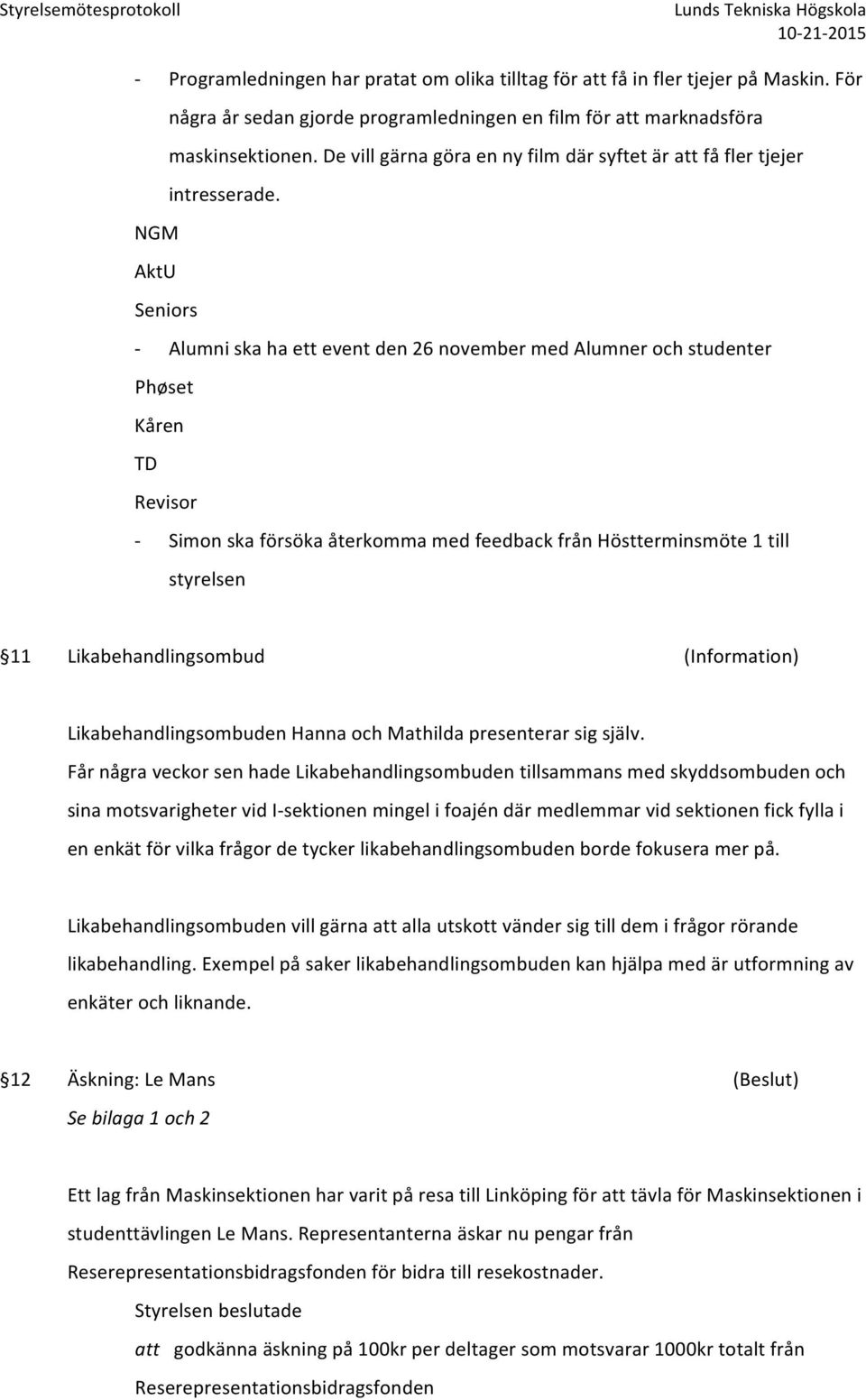 NGM AktU Seniors - Alumni ska ha ett event den 26 november med Alumner och studenter Phøset Kåren TD Revisor - Simon ska försöka återkomma med feedback från Höstterminsmöte 1 till styrelsen 11