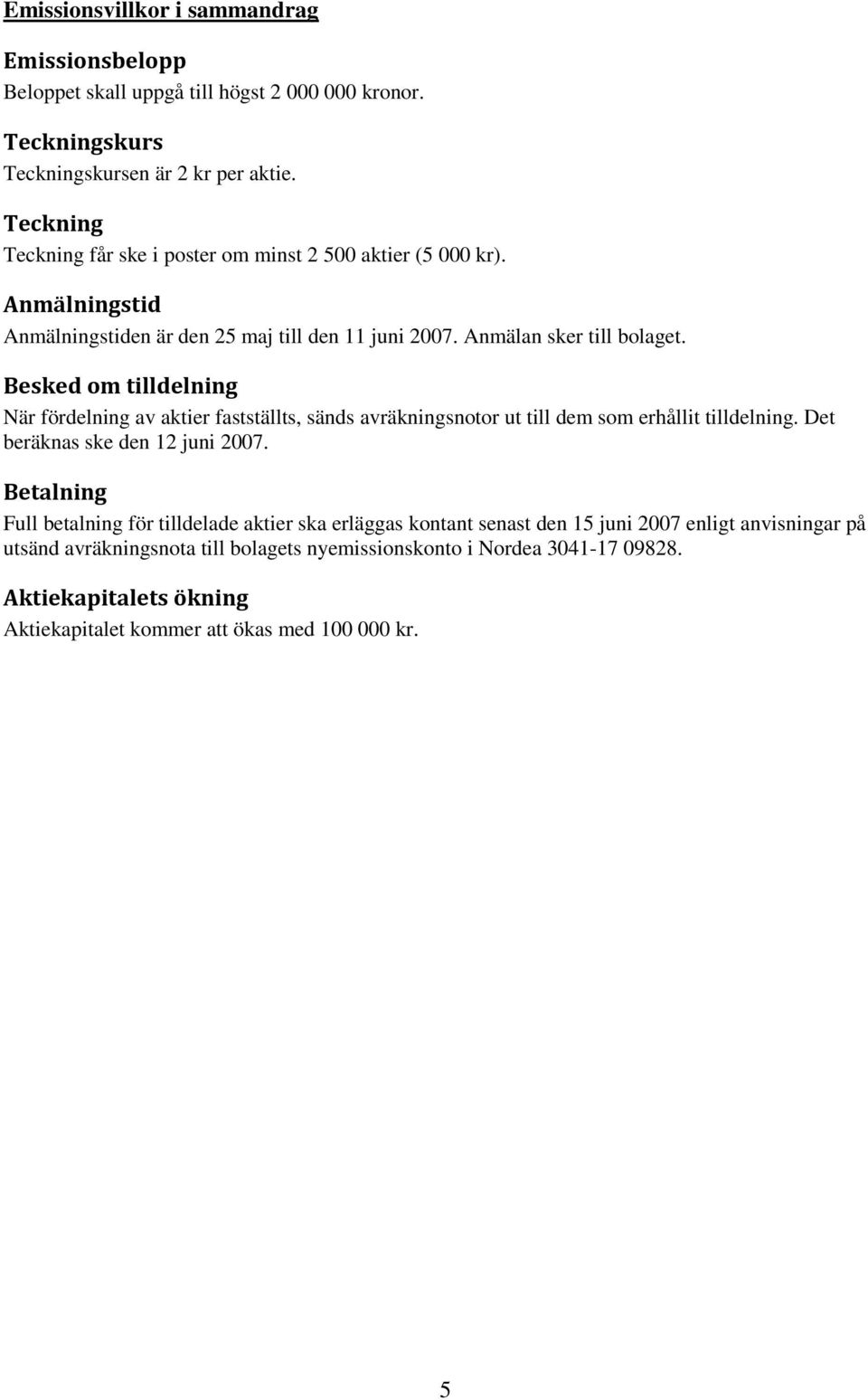 Besked om tilldelning När fördelning av aktier fastställts, sänds avräkningsnotor ut till dem som erhållit tilldelning. Det beräknas ske den 12 juni 2007.