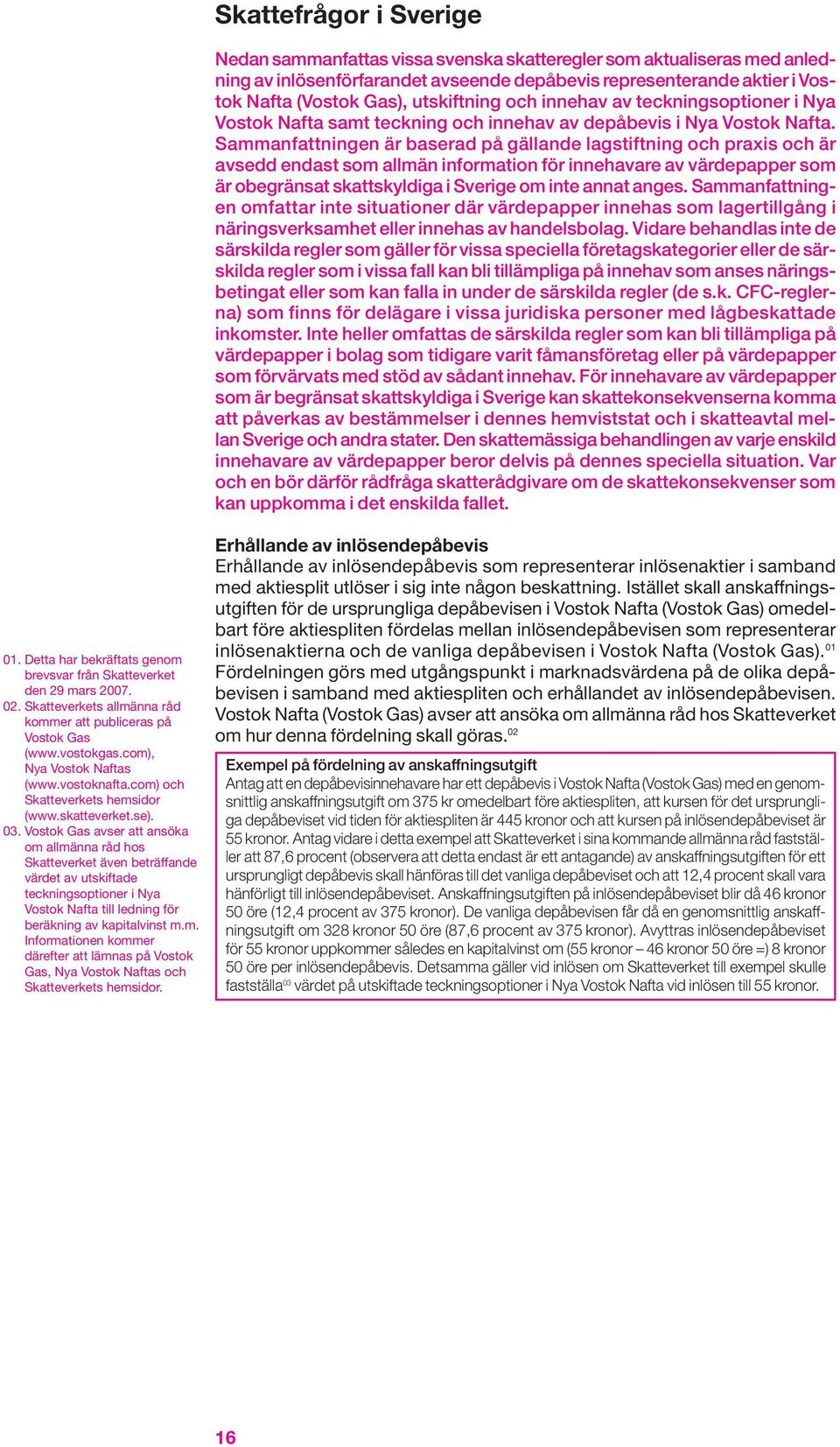 Sammanfattningen är baserad på gällande lagstiftning och praxis och är avsedd endast som allmän information för innehavare av värdepapper som är obegränsat skattskyldiga i Sverige om inte annat anges.