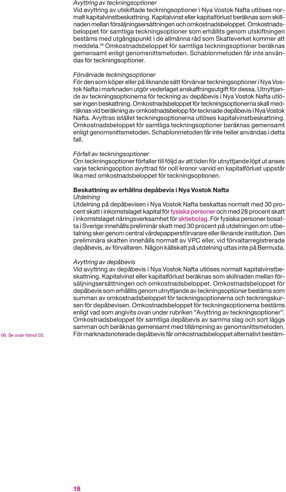 Omkostnadsbeloppet för samtliga teckningsoptioner som erhållits genom utskiftningen bestäms med utgångspunkt i de allmänna råd som Skatteverket kommer att meddela.