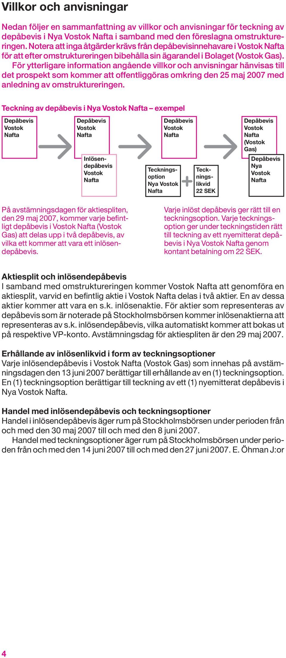 För ytterligare information angående villkor och anvisningar hänvisas till det prospekt som kommer att offentliggöras omkring den 25 maj 2007 med anledning av omstruktureringen.