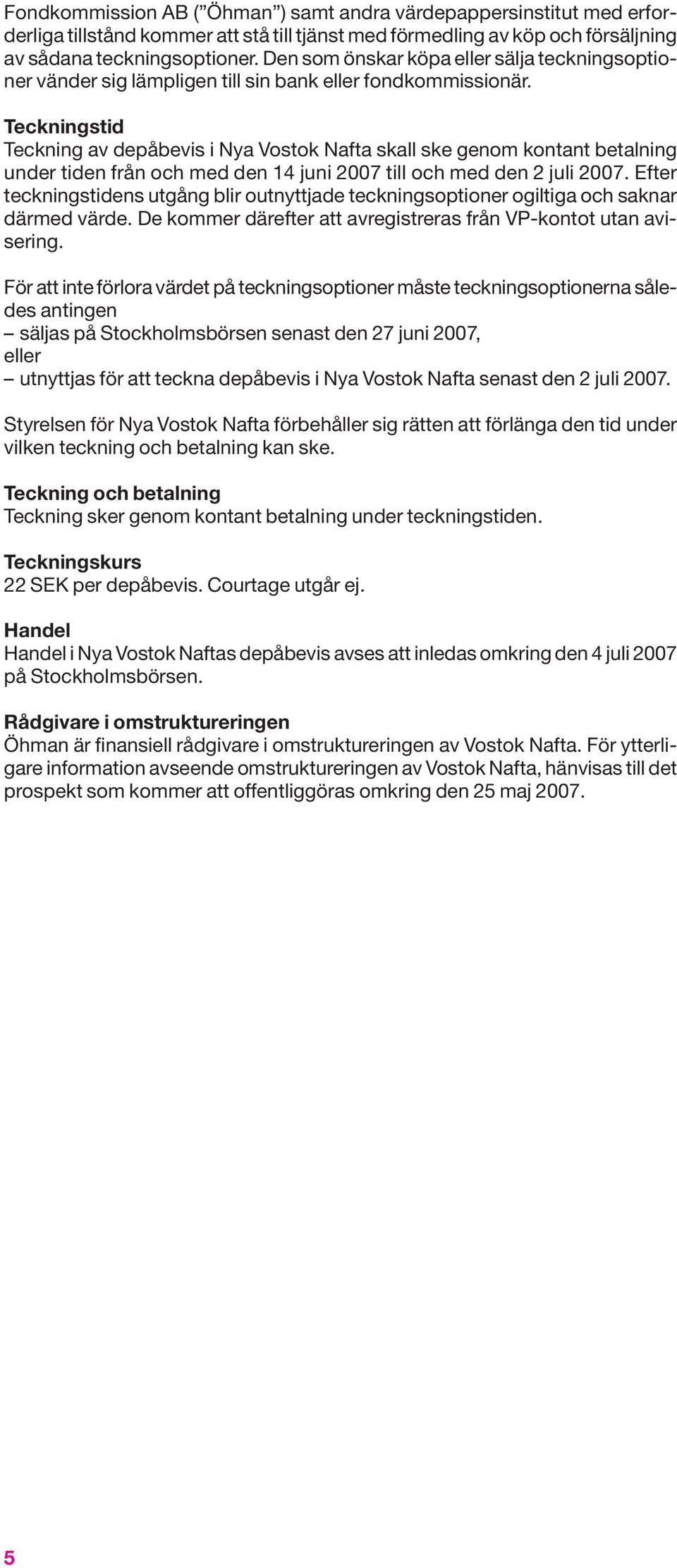 Teckningstid Teckning av depåbevis i Nya Vostok Nafta skall ske genom kontant betalning under tiden från och med den 14 juni 2007 till och med den 2 juli 2007.