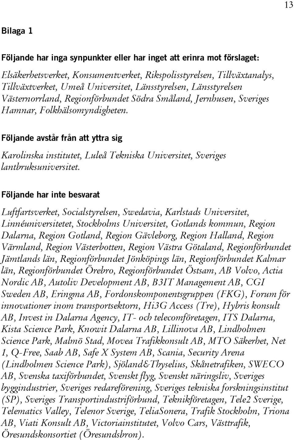 Följande avstår från att yttra sig Karolinska institutet, Luleå Tekniska Universitet, Sveriges lantbruksuniversitet.