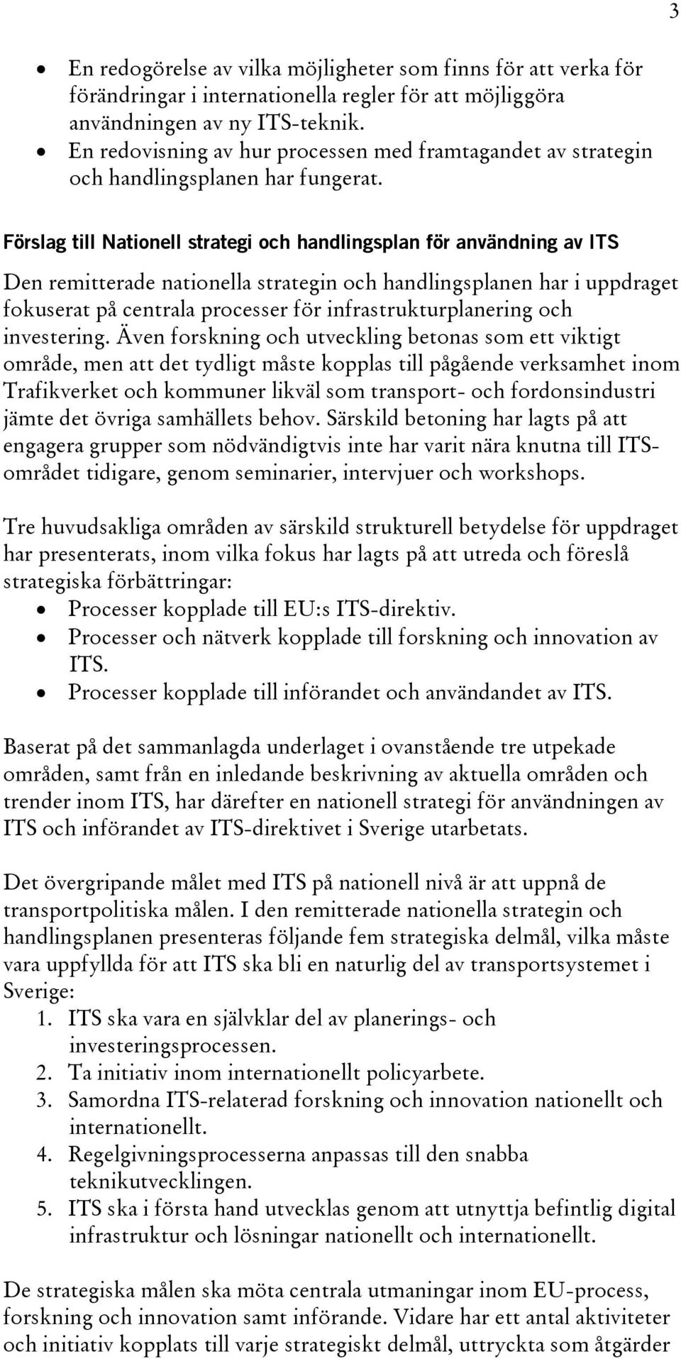 Förslag till Nationell strategi och handlingsplan för användning av ITS Den remitterade nationella strategin och handlingsplanen har i uppdraget fokuserat på centrala processer för