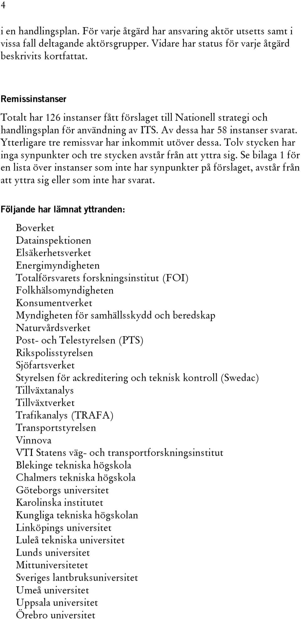 Ytterligare tre remissvar har inkommit utöver dessa. Tolv stycken har inga synpunkter och tre stycken avstår från att yttra sig.