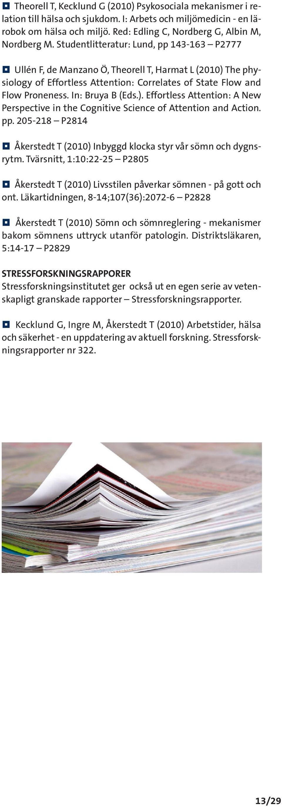 pp. 205-218 P2814 Åkerstedt T (2010) Inbyggd klocka styr vår sömn och dygnsrytm. Tvärsnitt, 1:10:22-25 P2805 Åkerstedt T (2010) Livsstilen påverkar sömnen - på gott och ont.