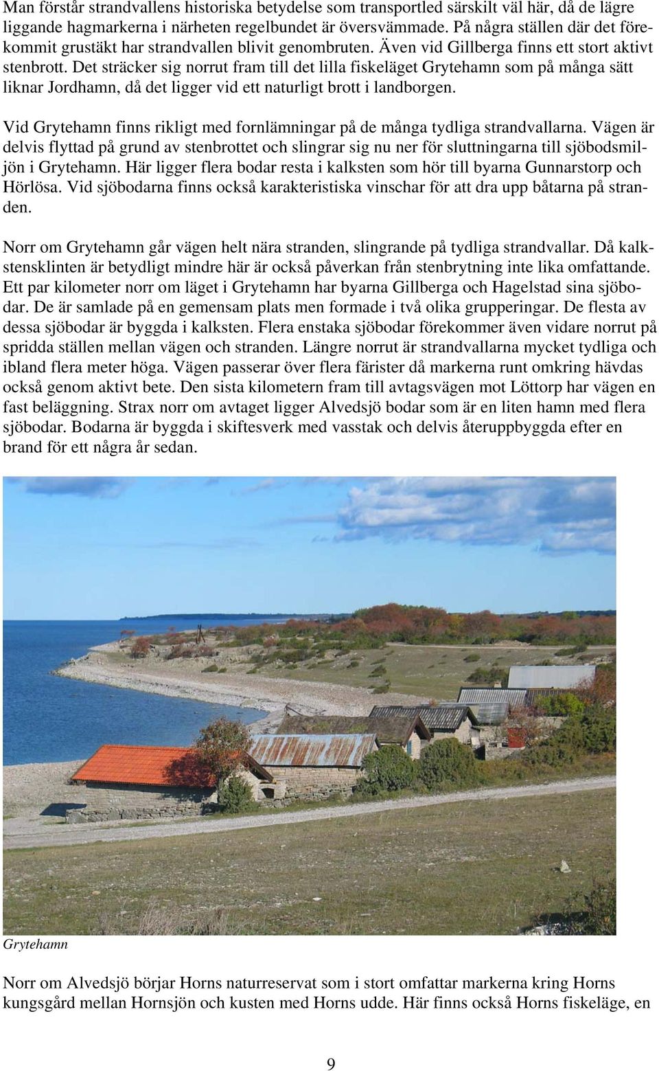 Det sträcker sig norrut fram till det lilla fiskeläget Grytehamn som på många sätt liknar Jordhamn, då det ligger vid ett naturligt brott i landborgen.