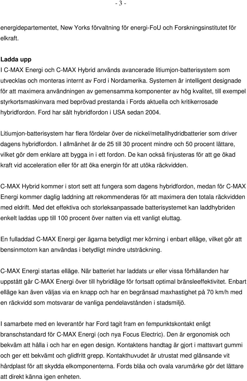 Systemen är intelligent designade för att maximera användningen av gemensamma komponenter av hög kvalitet, till exempel styrkortsmaskinvara med beprövad prestanda i Fords aktuella och kritikerrosade