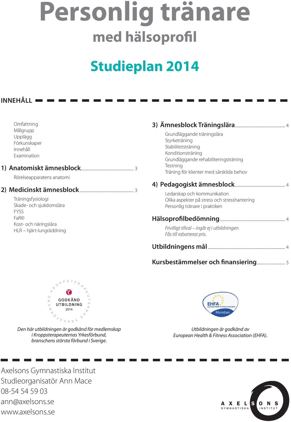 .. 4 Grundläggande träningslära Styrketräning Stabilitetsträning Konditionsträning Grundläggande rehabiliteringsträning Testning Träning för klienter med särskilda behov 4) Pedagogiskt ämnesblock.