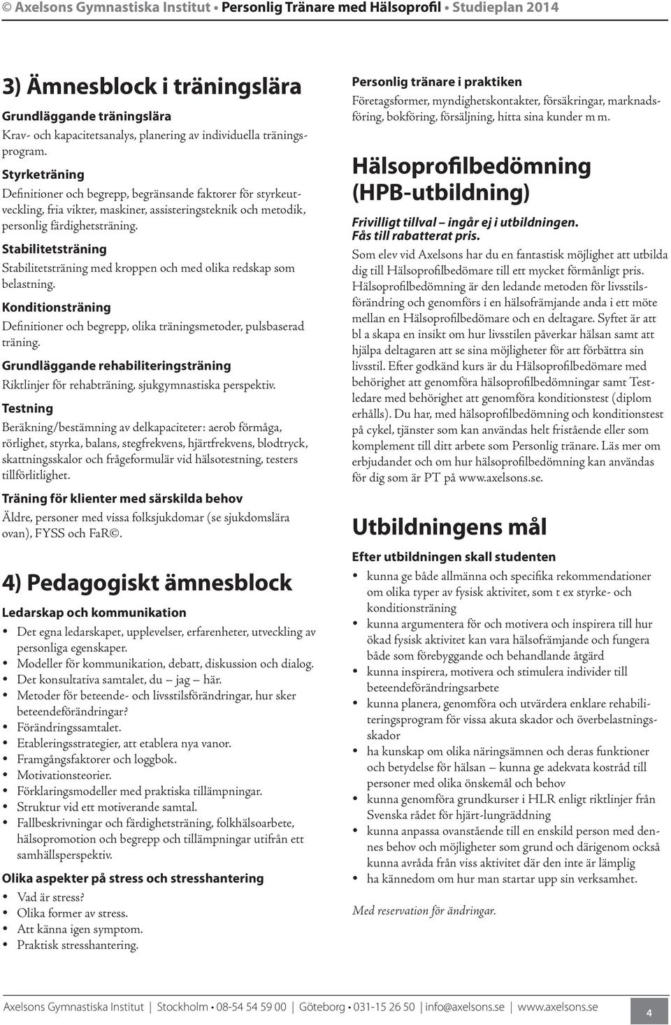 Stabilitetsträning Stabilitetsträning med kroppen och med olika redskap som belastning. Konditionsträning Definitioner och begrepp, olika träningsmetoder, pulsbaserad träning.